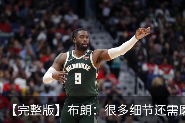【完整版】布朗：很多细节还需磨合 但一边磨合一边赢球是件好事
