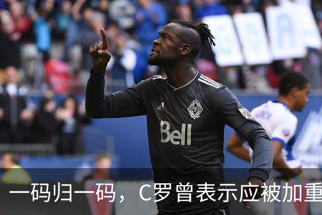一码归一码，C罗曾表示应被加重处罚，申诉时列荣誉请求减轻
