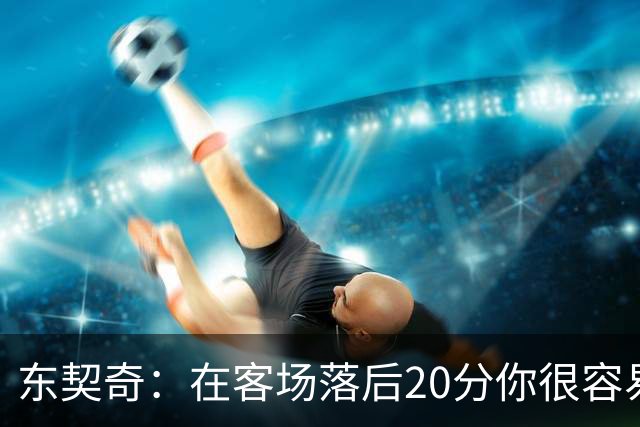 东契奇：在客场落后20分你很容易缴械投降 但我们今天坚持了下来