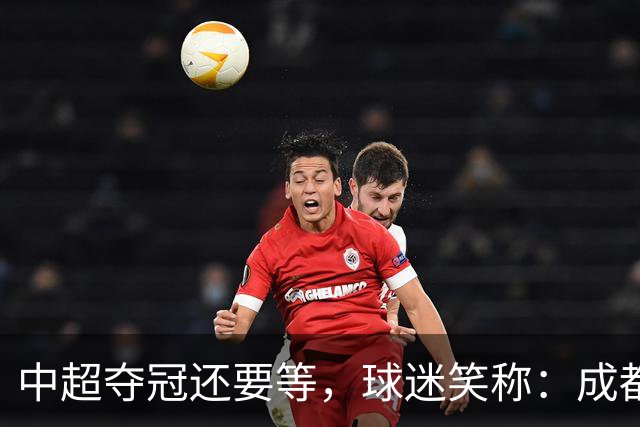 中超夺冠还要等，球迷笑称：成都蓉城拉着庆祝冠军的物品，走遍了大半个中国