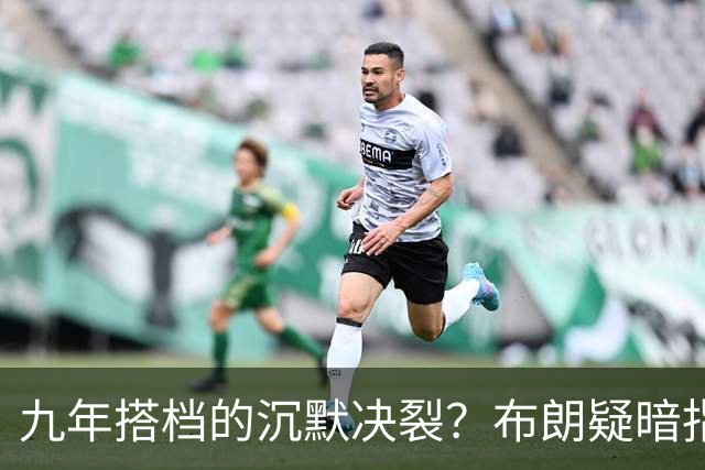 九年搭档的沉默决裂？布朗疑暗指塔图姆撒谎