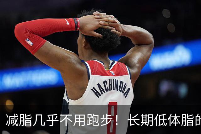 减脂几乎不用跑步！长期低体脂的诀窍，适用于自然训练者