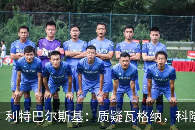 利特巴尔斯基：质疑瓦格纳，科隆太多平庸球员
