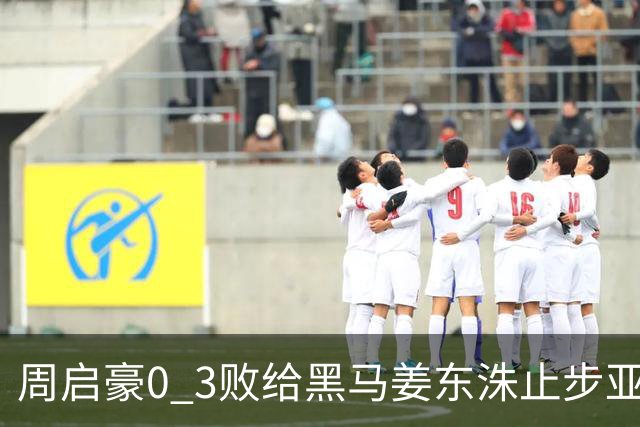 周启豪0 3败给黑马姜东洙止步亚锦赛，对手昨日单局11：0战胜张本智和