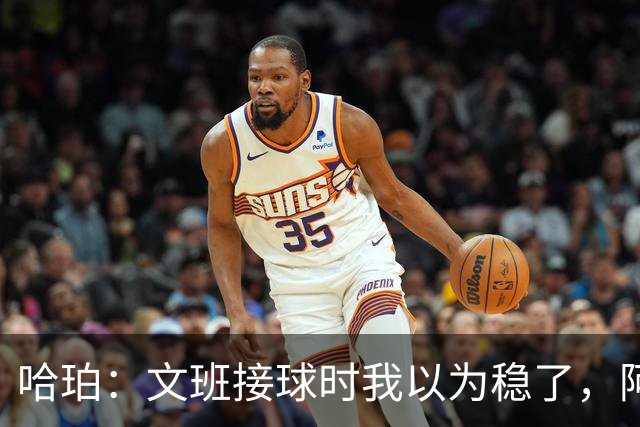 哈珀：文班接球时我以为稳了，阿门那记封盖实属罕见