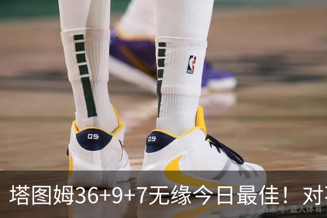塔图姆36+9+7无缘今日最佳！对不起，你碰到暴走的湖人中锋了