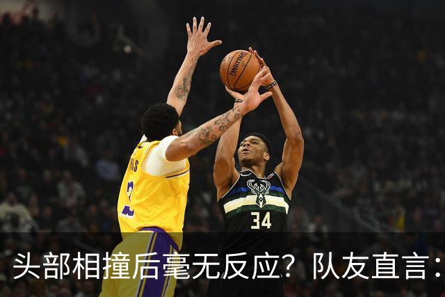 头部相撞后毫无反应？队友直言：真的没有