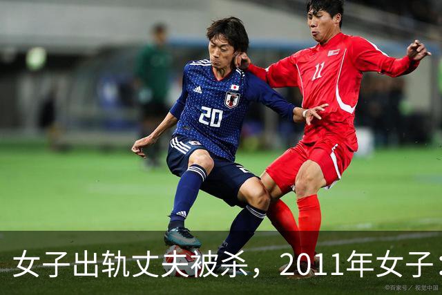 女子出轨丈夫被杀，2011年女子：情夫睡我花我钱，还杀死我丈夫，丈夫是怂包