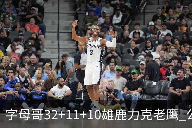 字母哥32+11+10雄鹿力克老鹰 公牛擒鹈鹕2连胜