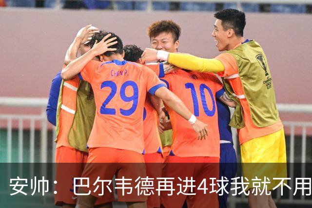 安帅：巴尔韦德再进4球我就不用撕教练证了