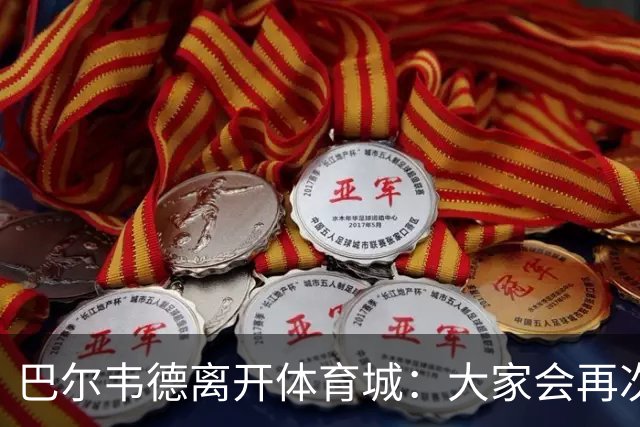 巴尔韦德离开体育城：大家会再次看到最好的我