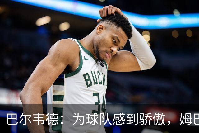 巴尔韦德：为球队感到骄傲，姆巴佩是伟大球员也是队内的榜样
