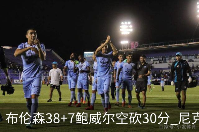布伦森38+7鲍威尔空砍30分 尼克斯擒公牛两连胜