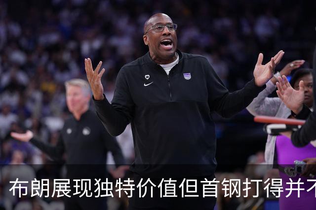 布朗展现独特价值但首钢打得并不好 需摸索适配布朗的阵容及战术