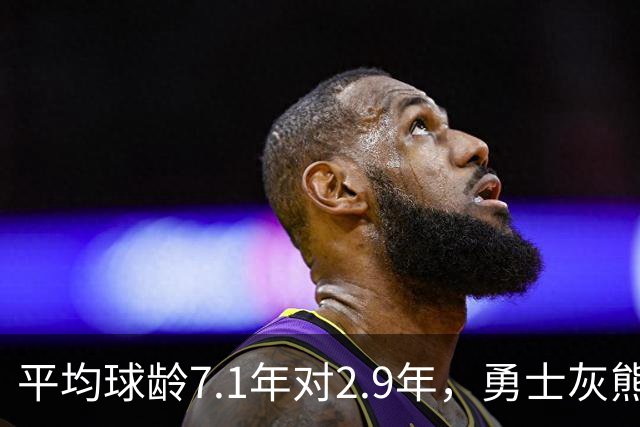 平均球龄7.1年对2.9年，勇士灰熊差出4.2年