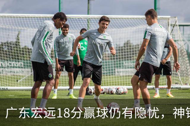 广东宏远18分赢球仍有隐忧，神锋末节救主，胡明轩主动谈伤情！