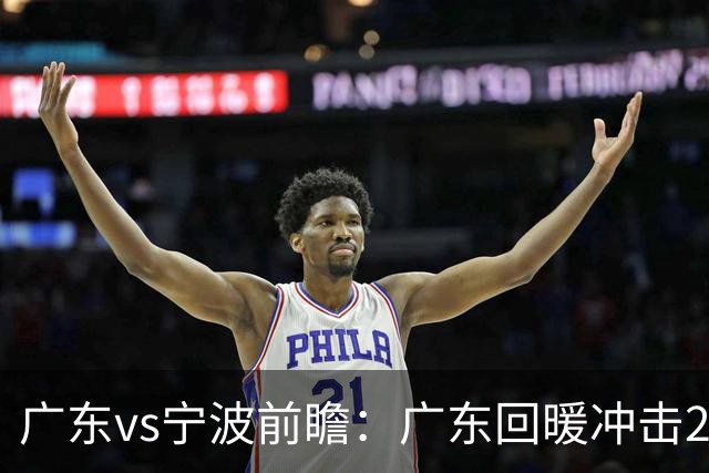 广东vs宁波前瞻：广东回暖冲击2连胜，宁波继续双外援苦吞4连败？