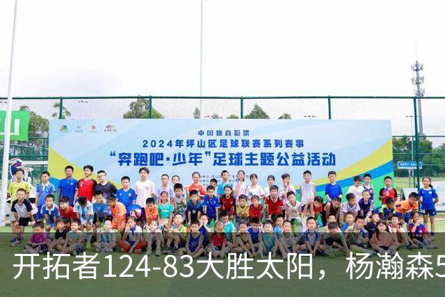 开拓者124-83大胜太阳，杨瀚森5分2板利拉德25分