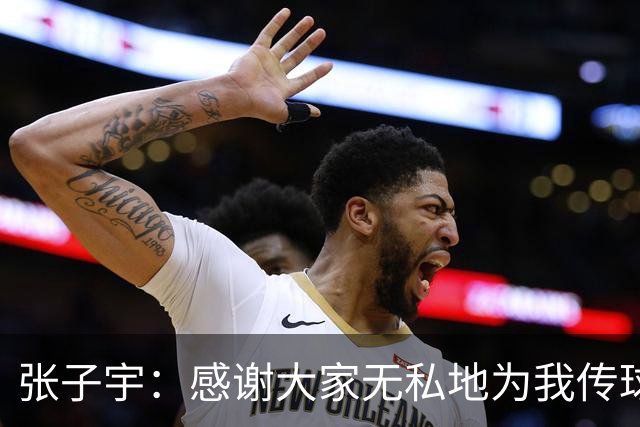张子宇：感谢大家无私地为我传球去助攻；正在努力地控制体重