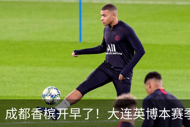 成都香槟开早了！大连英博本赛季打关键战还没有掉链子