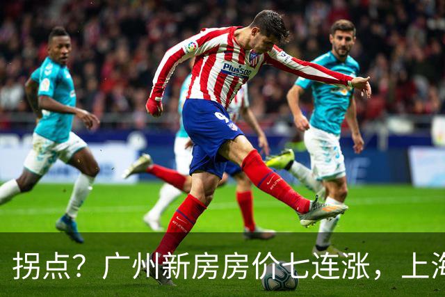 拐点？广州新房房价七连涨，上海二手房价近三年首次同比上涨