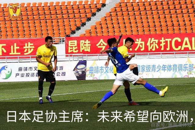 日本足协主席：未来希望向欧洲，特别是英超联赛输送更多日本球员