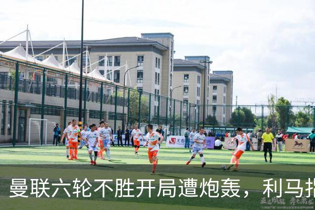曼联六轮不胜开局遭炮轰，利马指责管理层引内部矛盾