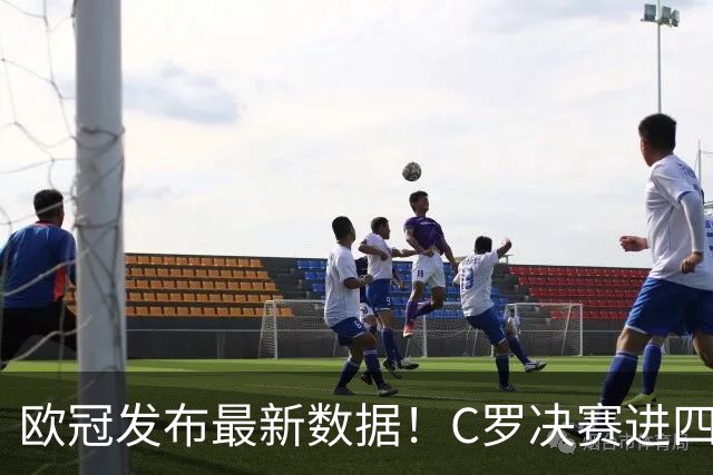 欧冠发布最新数据！C罗决赛进四球五度加冕，胜场与进球领跑全欧洲