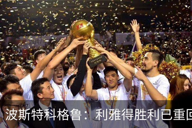 波斯特科格鲁：利雅得胜利已重回正轨，将全力延续胜势