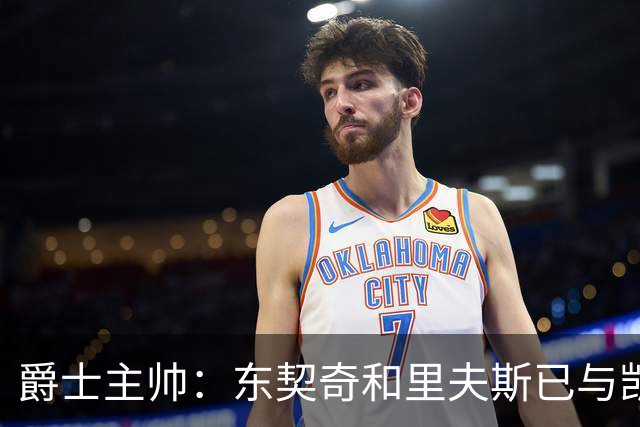 爵士主帅：东契奇&里夫斯已与凯斯勒形成默契 我们重点防他们空接