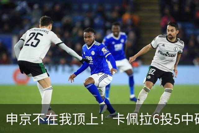 申京不在我顶上！卡佩拉6投5中砍下10分8板3断2帽 正负值+23！