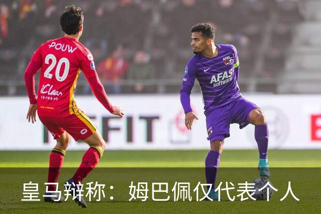 皇马辩称：姆巴佩仅代表个人
