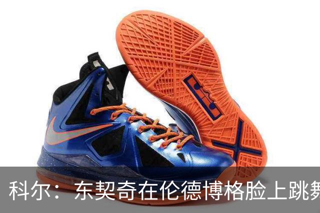 科尔：东契奇在伦德博格脸上跳舞，也该吃技犯