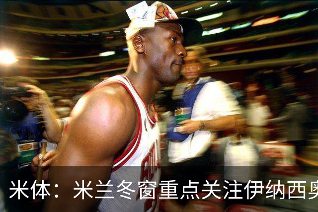 米体：米兰冬窗重点关注伊纳西奥，卡尔迪纳莱欣赏恩德里克