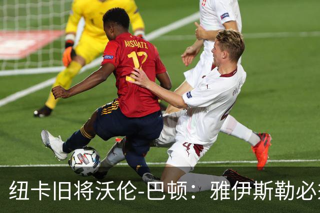 纽卡旧将沃伦-巴顿：雅伊斯勒必须尽快学会英超