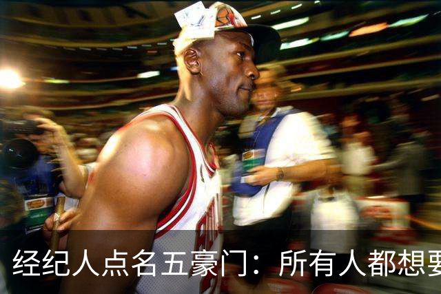 经纪人点名五豪门：所有人都想要他，他却说了不