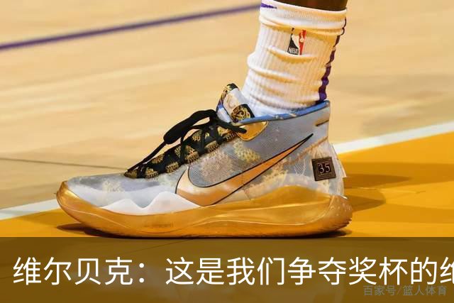 维尔贝克：这是我们争夺奖杯的绝佳机会，目标是晋级下一轮