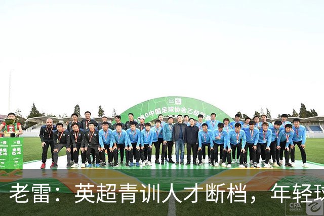 老雷：英超青训人才断档，年轻球员去哪了；热刺能进入前六