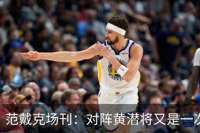 范戴克场刊：对阵黄潜将又是一次重大考验，希望能延续胜利的状态