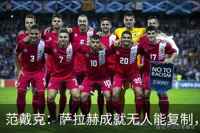 范戴克：萨拉赫成就无人能复制，但希望巴尔科拉和伊萨克展现实力