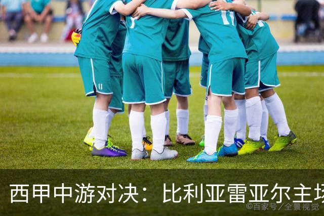 西甲中游对决：比利亚雷亚尔主场迎战西班牙人 赛前深度剖析与展望
