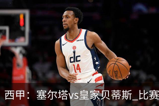 西甲：塞尔塔vs皇家贝蒂斯 比赛分析
