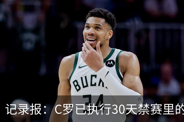记录报：C罗已执行30天禁赛里的19天，下期集训可正常被征召