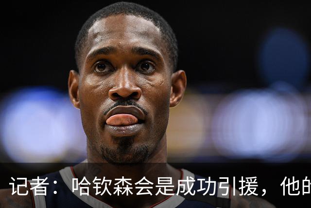 记者：哈钦森会是成功引援，他的加盟说明米兰在转会上有眼光