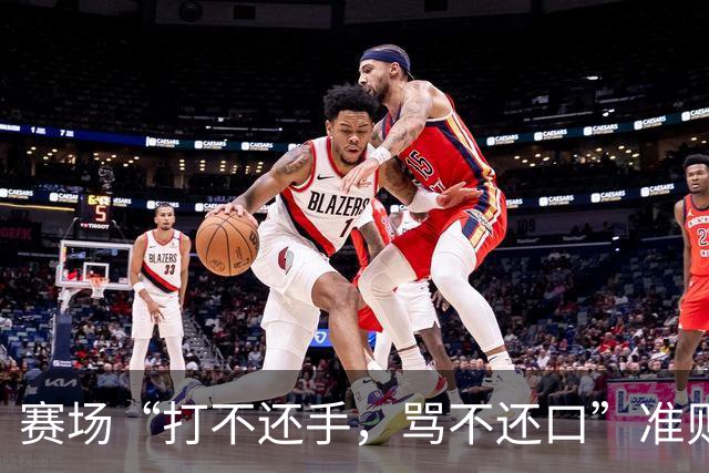 赛场“打不还手，骂不还口”准则引争议，血性与纪律该如何权衡
