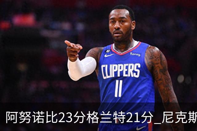 阿努诺比23分格兰特21分 尼克斯取得5连胜