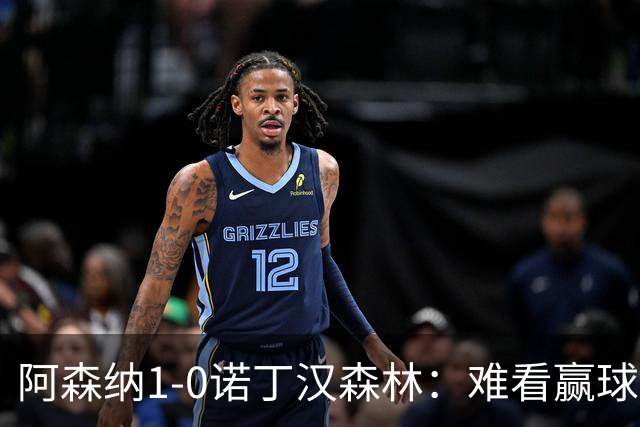 阿森纳1-0诺丁汉森林：难看赢球背后的争冠韧性
