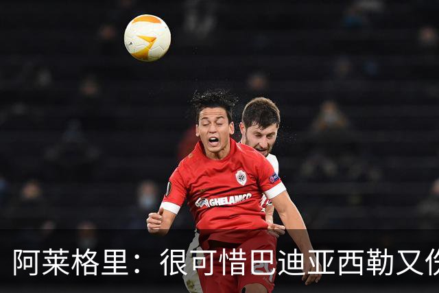 阿莱格里：很可惜巴迪亚西勒又伤了，拉赫马尼已经重新加入合练