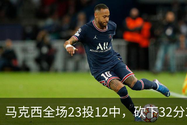 马克西全场23投12中，砍下32分3篮板6助攻2抢断