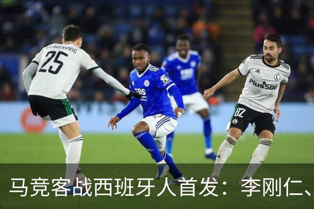 马竞客战西班牙人首发：李刚仁、卢克曼先发，阿尔瓦雷斯替补